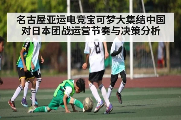 名古屋亚运电竞宝可梦大集结中国对日本团战运营节奏与决策分析