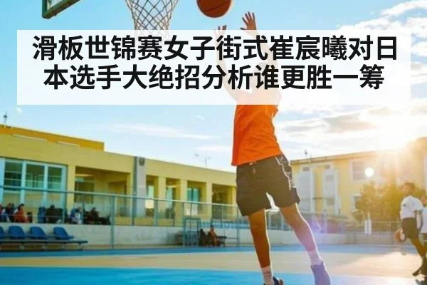 滑板世锦赛女子街式崔宸曦对日本选手大绝招分析谁更胜一筹