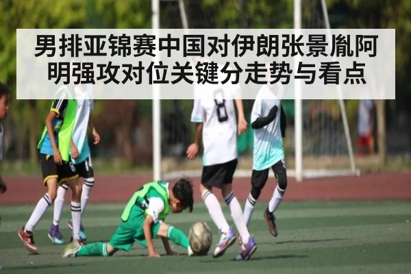 男排亚锦赛中国对伊朗张景胤阿明强攻对位关键分走势与看点
