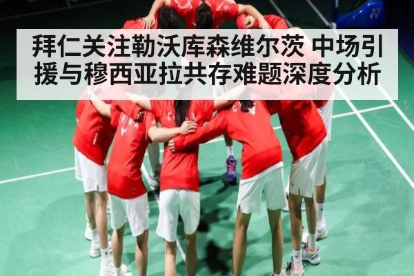 拜仁关注勒沃库森维尔茨 中场引援与穆西亚拉共存难题深度分析